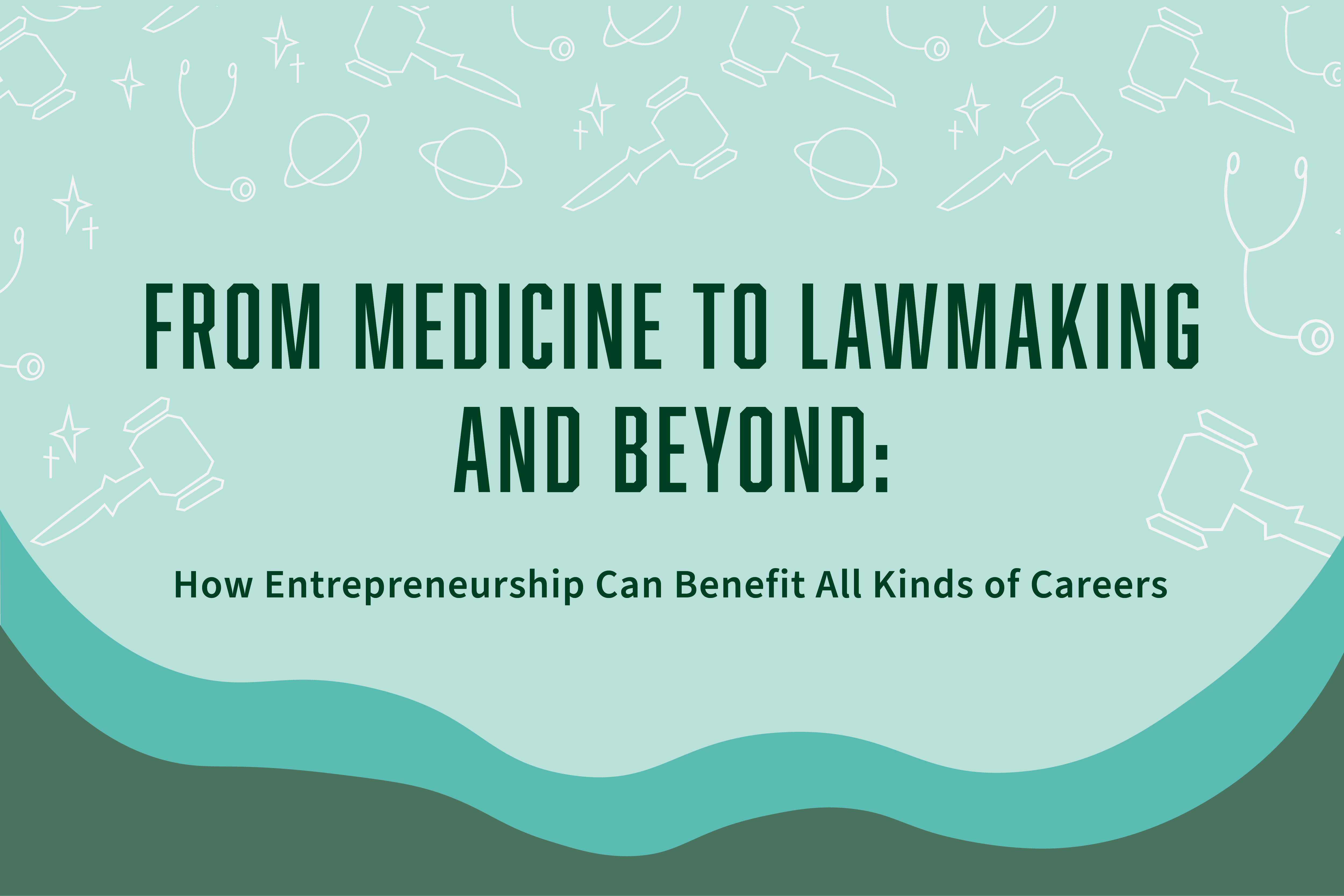 The words "From Medicine to Lawmaking and Beyond: How entrepreneurship can benefit all kinds of careers" in a green, bold font against a light blue background patterned with white stethoscopes, gavels, planets and stars.